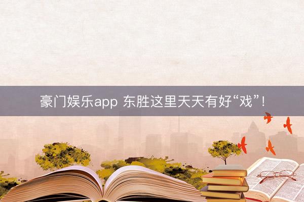 豪门娱乐app 东胜这里天天有好“戏”！