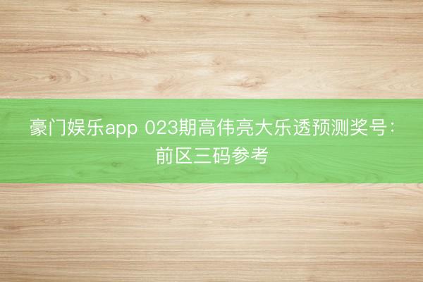 豪门娱乐app 023期高伟亮大乐透预测奖号：前区三码参考