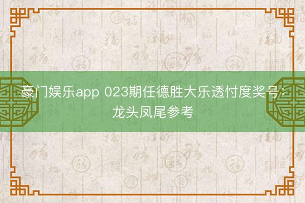 豪门娱乐app 023期任德胜大乐透忖度奖号：龙头凤尾参考